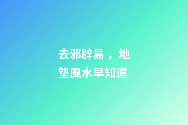 去邪辟易，地墊風水早知道